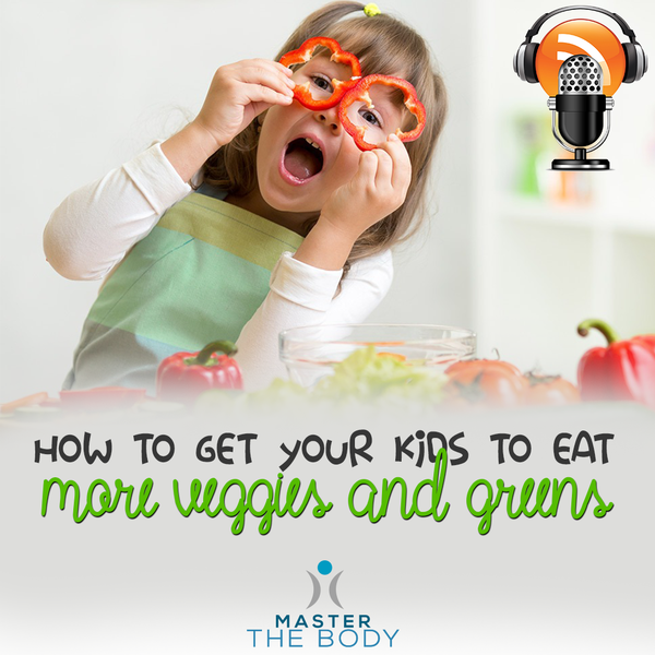 How To Get Your Kids To EAT More Vegetables And Greens! - Master The Body